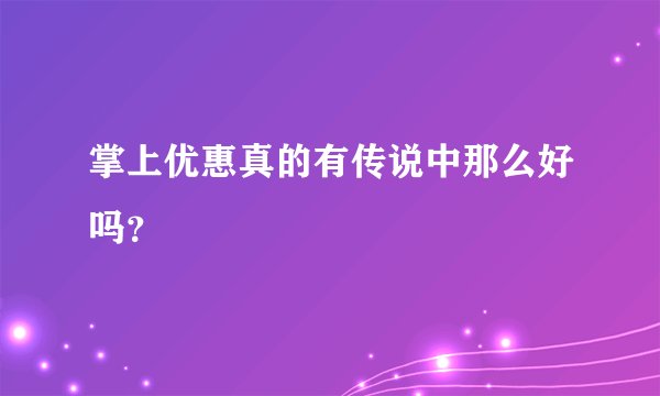掌上优惠真的有传说中那么好吗?