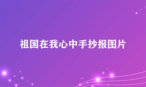 祖国在我心中手抄报图片
