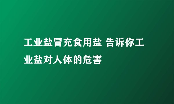 工业盐冒充食用盐 告诉你工业盐对人体的危害