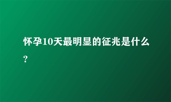 怀孕10天最明显的征兆是什么?