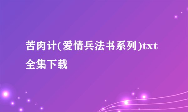 苦肉计(爱情兵法书系列)txt全集下载