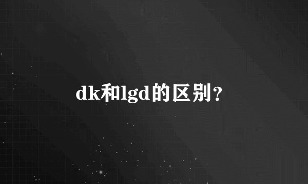 dk和lgd的区别?