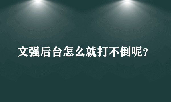 文强后台怎么就打不倒呢？