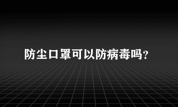 防尘口罩可以防病毒吗？