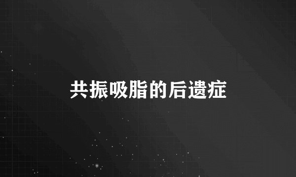 共振吸脂的后遗症