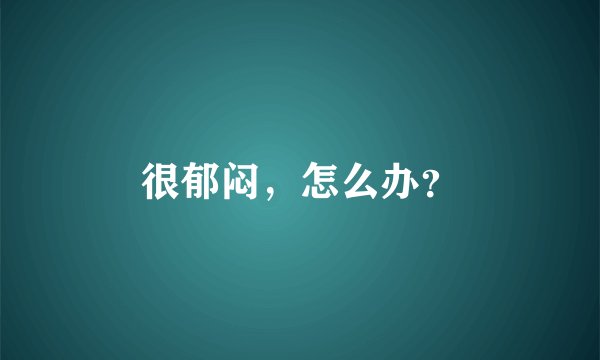 很郁闷，怎么办？