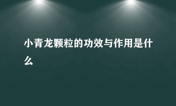 小青龙颗粒的功效与作用是什么