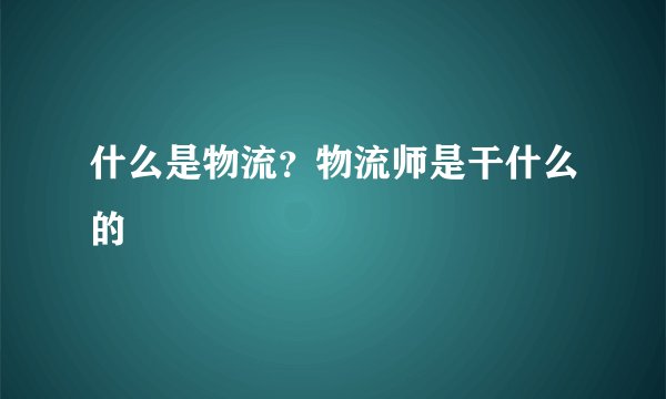 什么是物流？物流师是干什么的