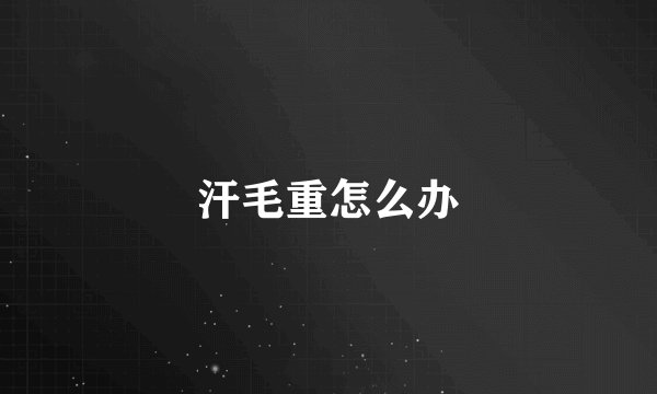 汗毛重怎么办