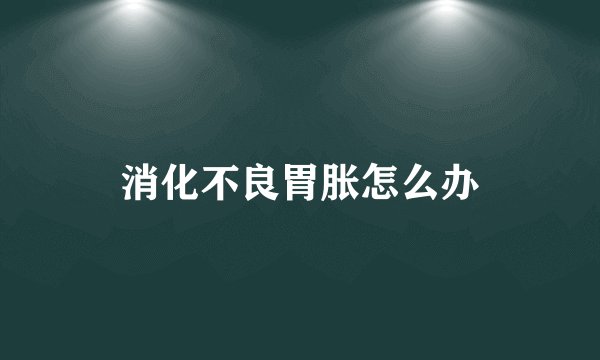 消化不良胃胀怎么办