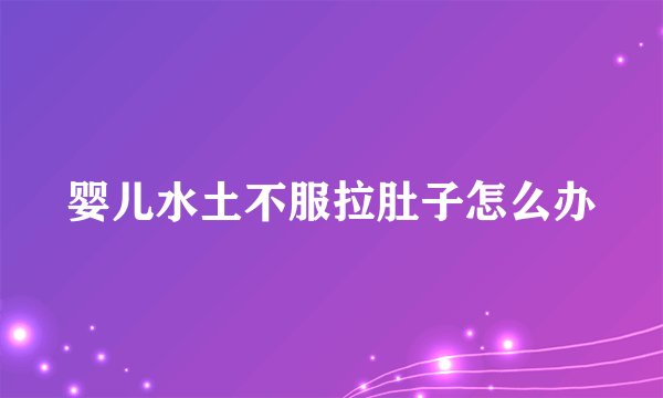 婴儿水土不服拉肚子怎么办