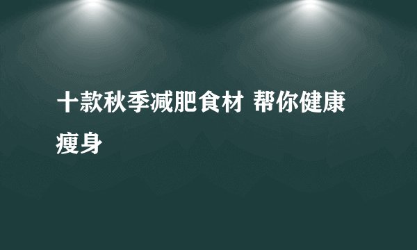 十款秋季减肥食材 帮你健康瘦身