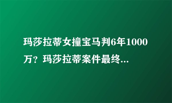 玛莎拉蒂女撞宝马判6年1000万？玛莎拉蒂案件最终判决结果