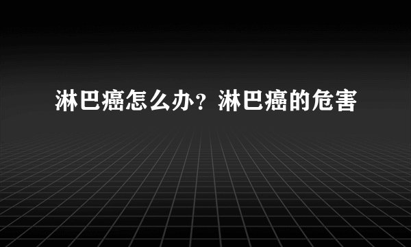淋巴癌怎么办?淋巴癌的危害