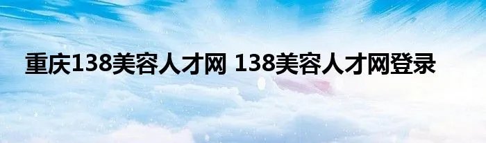 重庆138美容人才网 138美容人才网登录