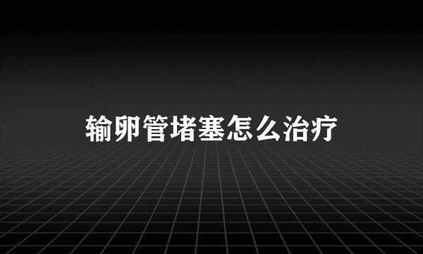 输卵管堵塞怎么治疗