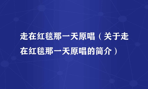 走在红毯那一天原唱（关于走在红毯那一天原唱的简介）