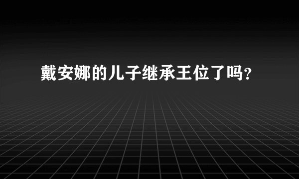 戴安娜的儿子继承王位了吗?