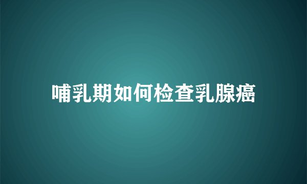 哺乳期如何检查乳腺癌