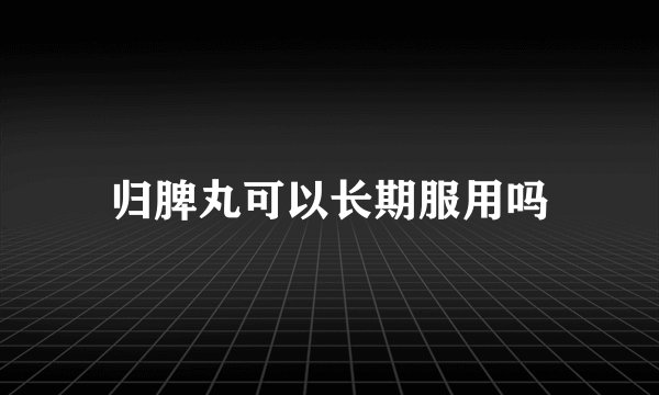 归脾丸可以长期服用吗
