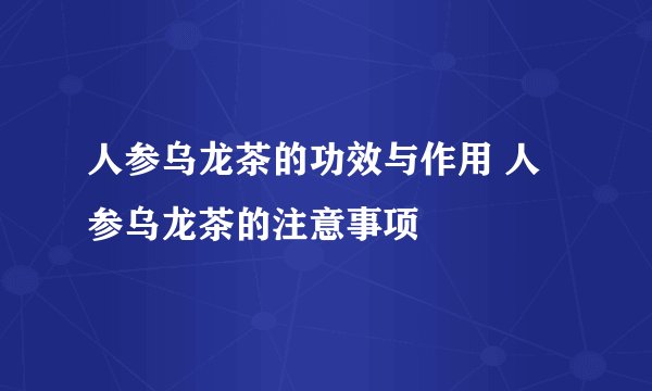 人参乌龙茶的功效与作用 人参乌龙茶的注意事项