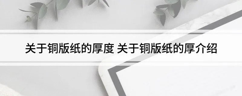 关于铜版纸的厚度 关于铜版纸的厚介绍