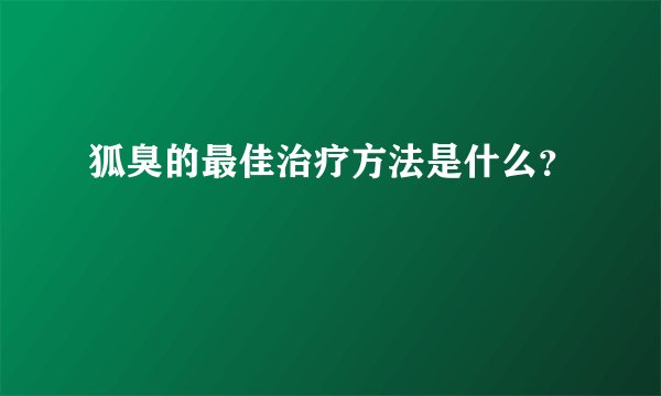 狐臭的最佳治疗方法是什么？