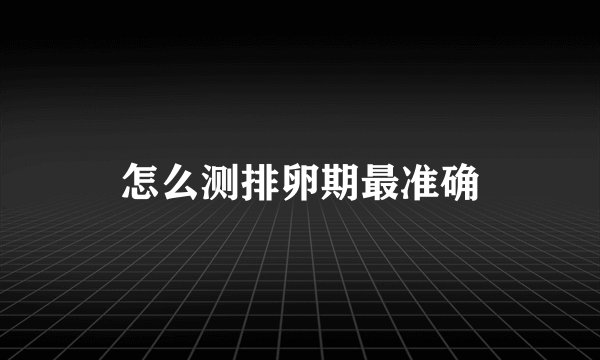 怎么测排卵期最准确