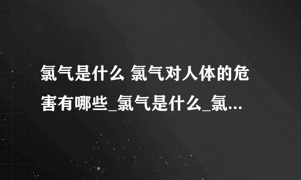 氯气是什么 氯气对人体的危害有哪些_氯气是什么_氯气的物理性质有哪些