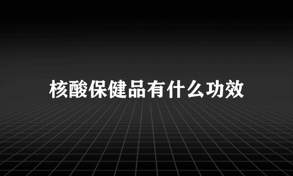 核酸保健品有什么功效