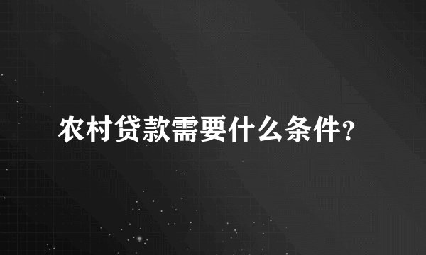 农村贷款需要什么条件？