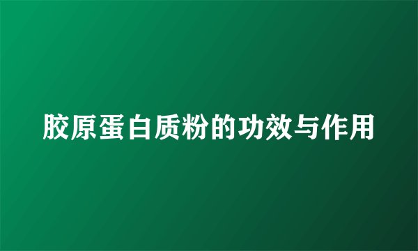 胶原蛋白质粉的功效与作用