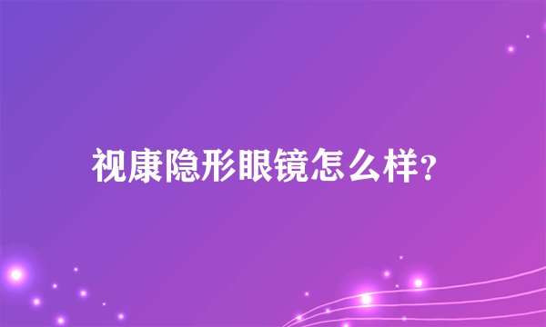 视康隐形眼镜怎么样？