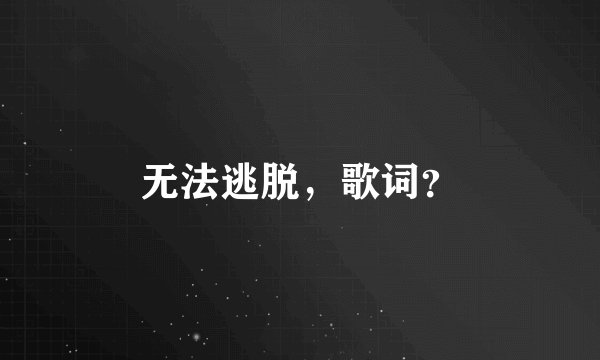无法逃脱,歌词?