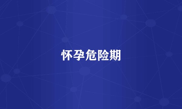 怀孕危险期