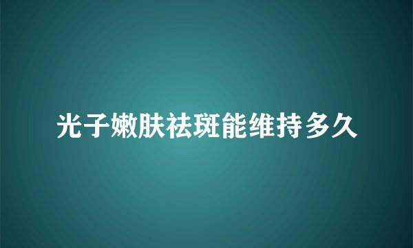光子嫩肤祛斑能维持多久