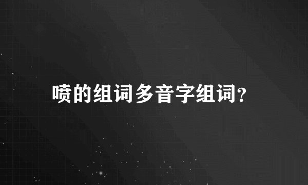 喷的组词多音字组词？