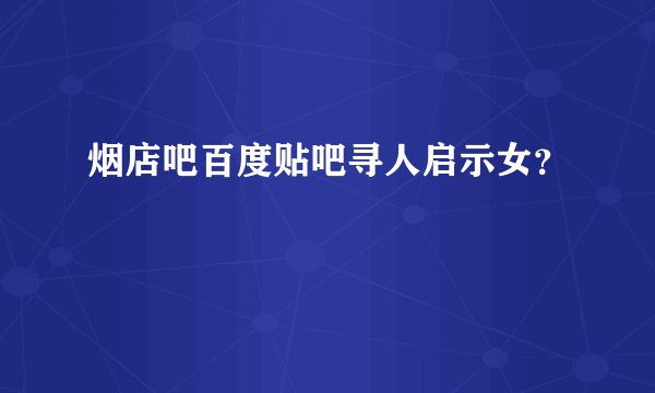 烟店吧百度贴吧寻人启示女？