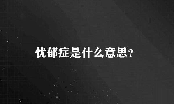 忧郁症是什么意思？