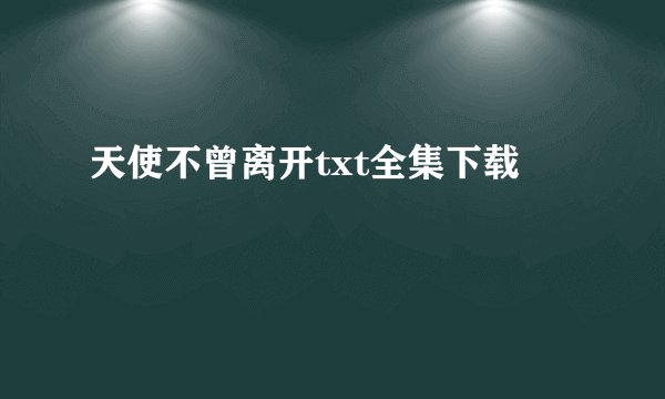 天使不曾离开txt全集下载
