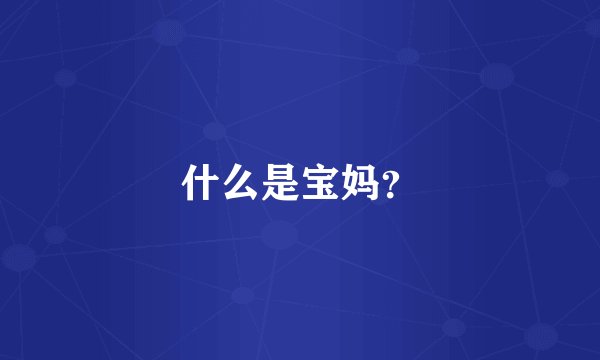 什么是宝妈？