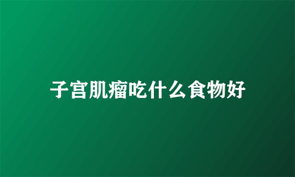 子宫肌瘤吃什么食物好