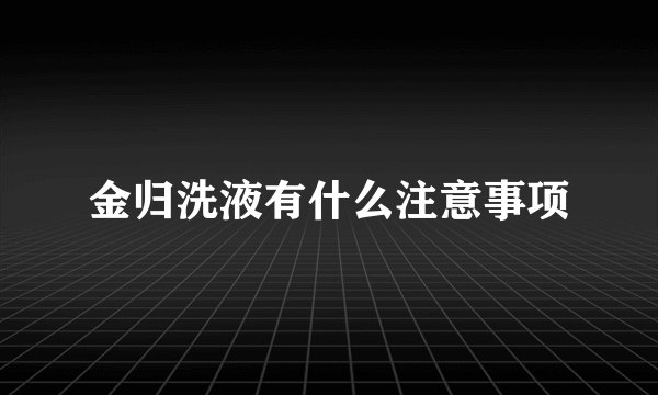 金归洗液有什么注意事项