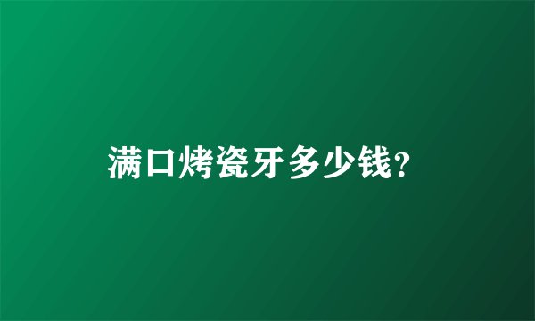 满口烤瓷牙多少钱？