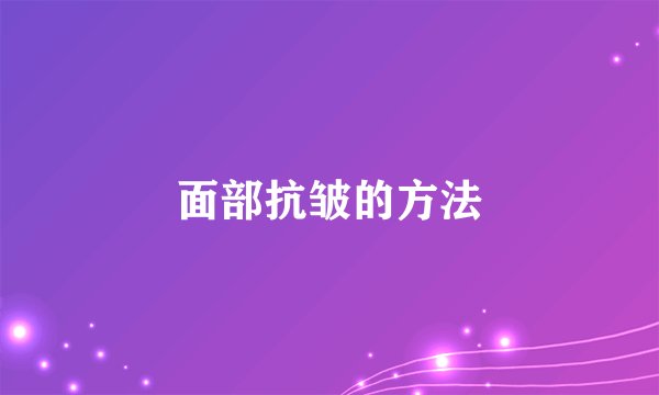 面部抗皱的方法