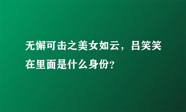 无懈可击之美女如云，吕笑笑在里面是什么身份？