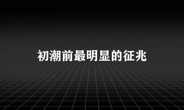 初潮前最明显的征兆