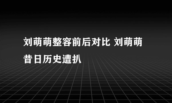 刘萌萌整容前后对比 刘萌萌昔日历史遭扒