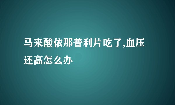马来酸依那普利片吃了,血压还高怎么办