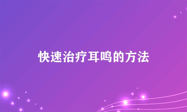 快速治疗耳鸣的方法